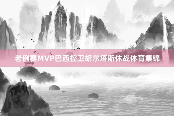 老例赛MVP巴西控卫胡尔塔斯休战体育集锦