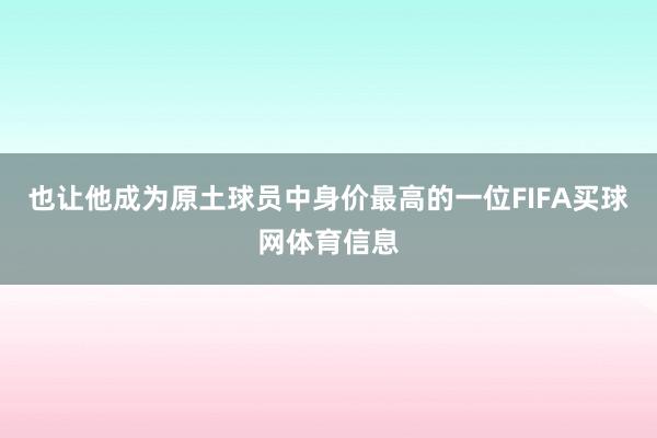 也让他成为原土球员中身价最高的一位FIFA买球网体育信息