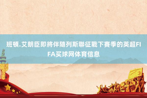 班頓.艾朗臣即將伴隨列斯聯征戰下賽季的英超FIFA买球网体育信息
