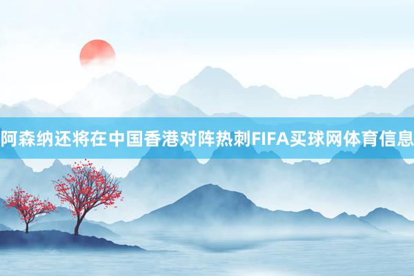 阿森纳还将在中国香港对阵热刺FIFA买球网体育信息