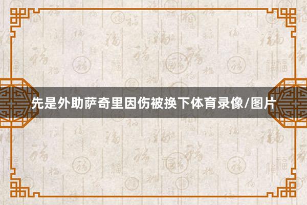 先是外助萨奇里因伤被换下体育录像/图片