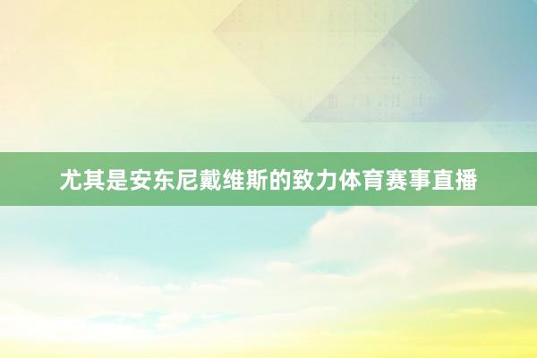 尤其是安东尼戴维斯的致力体育赛事直播
