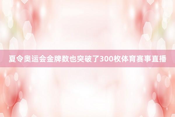 夏令奥运会金牌数也突破了300枚体育赛事直播