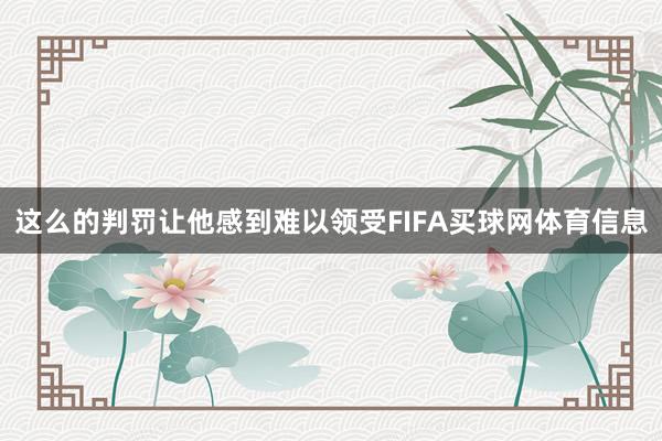 这么的判罚让他感到难以领受FIFA买球网体育信息