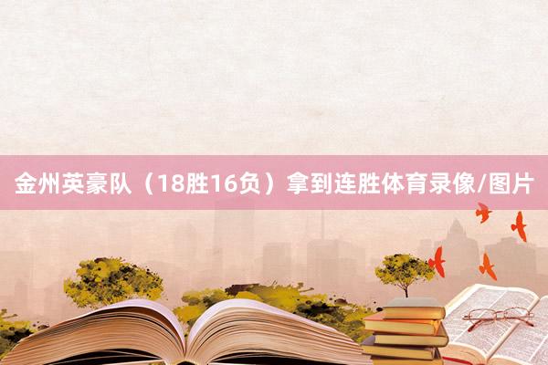 金州英豪队（18胜16负）拿到连胜体育录像/图片