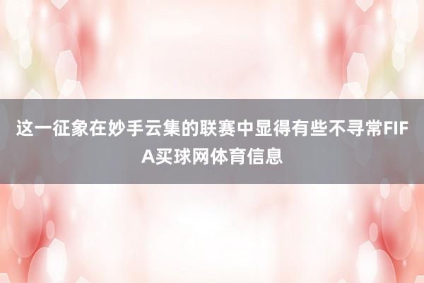这一征象在妙手云集的联赛中显得有些不寻常FIFA买球网体育信息