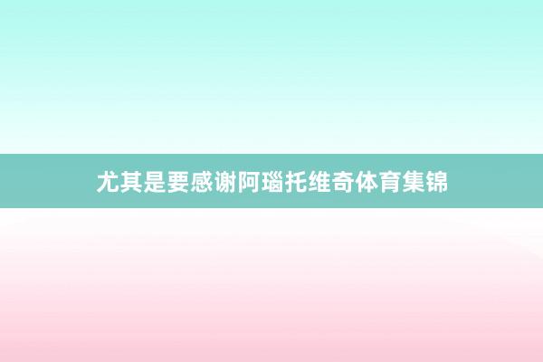 尤其是要感谢阿瑙托维奇体育集锦