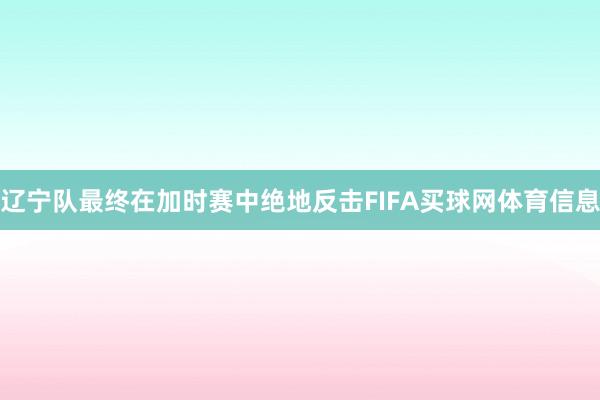 辽宁队最终在加时赛中绝地反击FIFA买球网体育信息