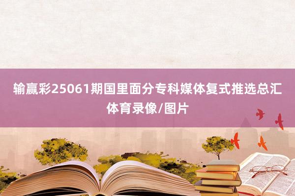 输赢彩25061期国里面分专科媒体复式推选总汇体育录像/图片