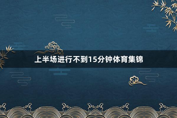 上半场进行不到15分钟体育集锦