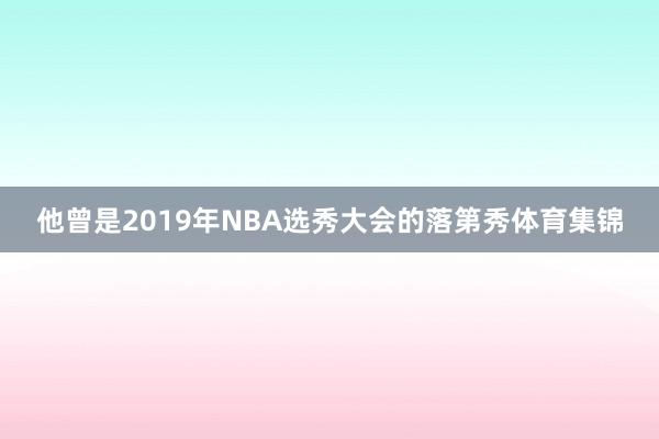 他曾是2019年NBA选秀大会的落第秀体育集锦