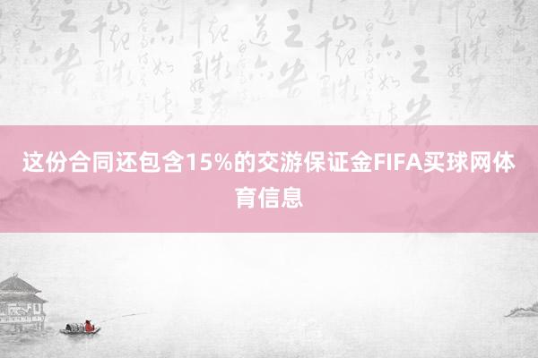 这份合同还包含15%的交游保证金FIFA买球网体育信息