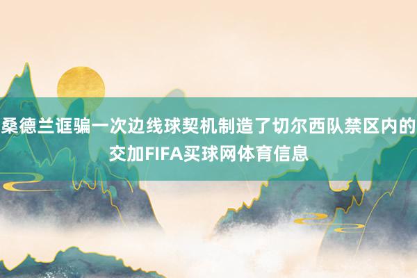 桑德兰诓骗一次边线球契机制造了切尔西队禁区内的交加FIFA买球网体育信息