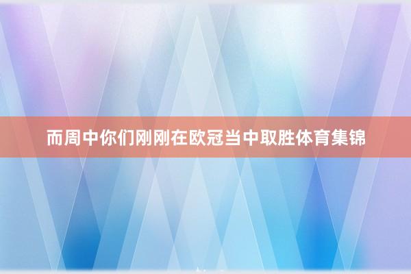 而周中你们刚刚在欧冠当中取胜体育集锦