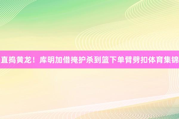 直捣黄龙！库明加借掩护杀到篮下单臂劈扣体育集锦