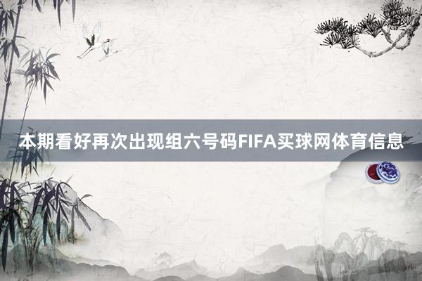 本期看好再次出现组六号码FIFA买球网体育信息