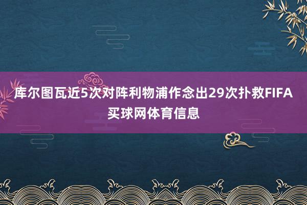 库尔图瓦近5次对阵利物浦作念出29次扑救FIFA买球网体育信息