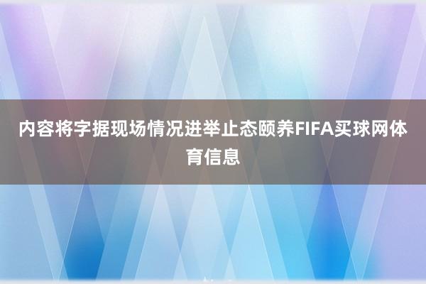 内容将字据现场情况进举止态颐养FIFA买球网体育信息