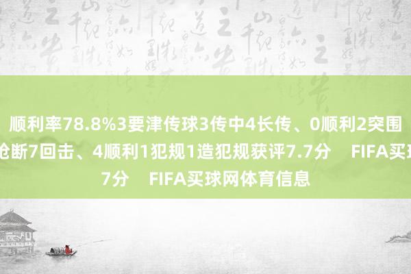 顺利率78.8%3要津传球3传中4长传、0顺利2突围1遏制1顺利抢断7回击、4顺利1犯规1造犯规获评7.7分    FIFA买球网体育信息