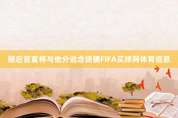 随后官宣将与他分说念扬镳FIFA买球网体育信息