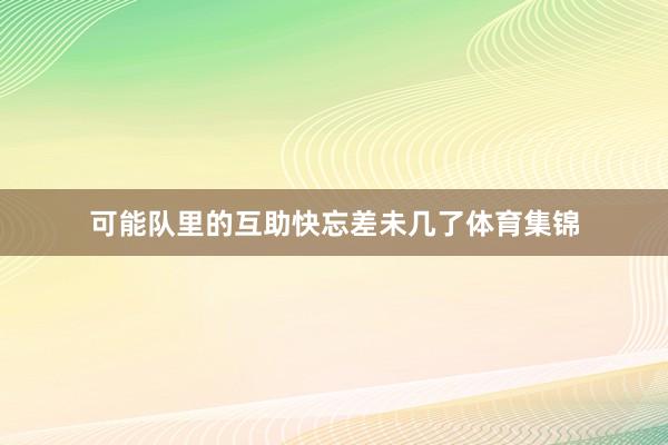 可能队里的互助快忘差未几了体育集锦