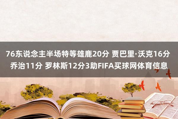76东说念主半场特等雄鹿20分 贾巴里·沃克16分 乔治11分 罗林斯12分3助FIFA买球网体育信息