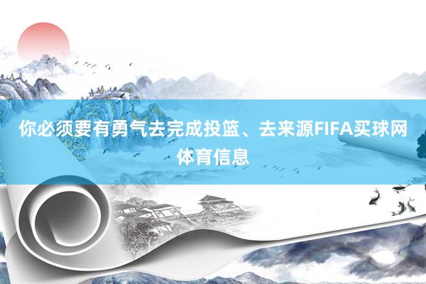 你必须要有勇气去完成投篮、去来源FIFA买球网体育信息