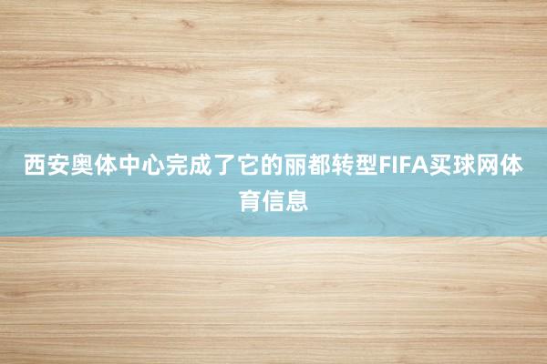 西安奥体中心完成了它的丽都转型FIFA买球网体育信息