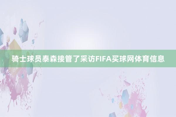 骑士球员泰森接管了采访FIFA买球网体育信息