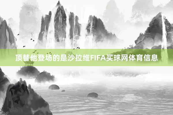 顶替他登场的是沙拉维FIFA买球网体育信息