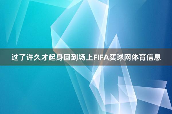 过了许久才起身回到场上FIFA买球网体育信息