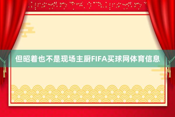 但昭着也不是现场主厨FIFA买球网体育信息