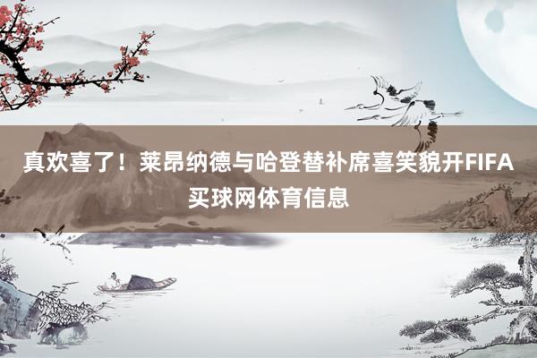 真欢喜了！莱昂纳德与哈登替补席喜笑貌开FIFA买球网体育信息