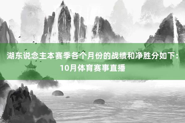 湖东说念主本赛季各个月份的战绩和净胜分如下：10月体育赛事直播
