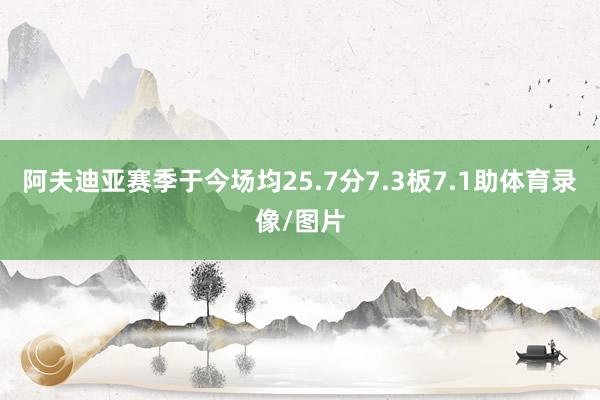 阿夫迪亚赛季于今场均25.7分7.3板7.1助体育录像/图片