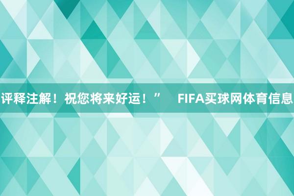 评释注解！祝您将来好运！”    FIFA买球网体育信息