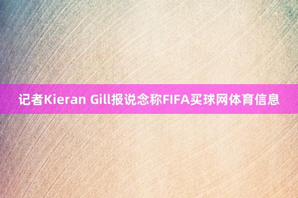 记者Kieran Gill报说念称FIFA买球网体育信息