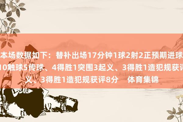 本场数据如下:替补出场17分钟1球2射2正预期进球0.642丢失球权10触球5传球、4得胜1突围3起义、3得胜1造犯规获评8分 体育集锦