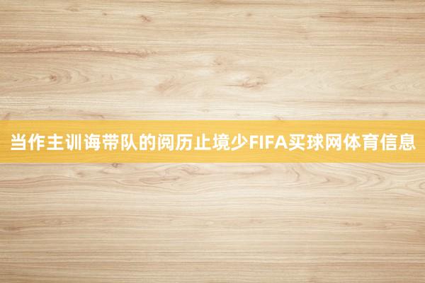 当作主训诲带队的阅历止境少FIFA买球网体育信息