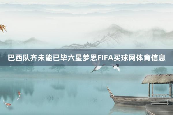 巴西队齐未能已毕六星梦思FIFA买球网体育信息