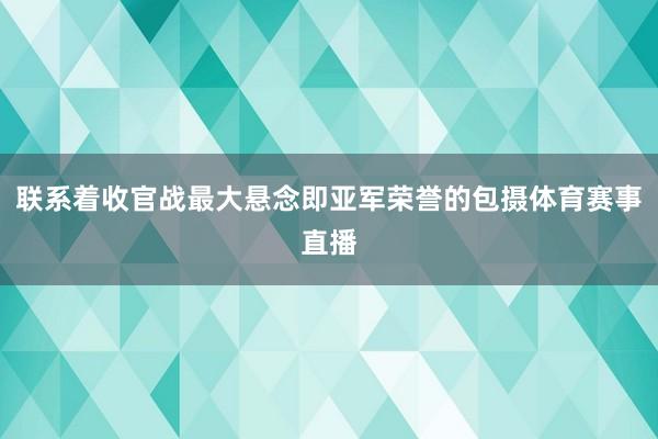 联系着收官战最大悬念即亚军荣誉的包摄体育赛事直播