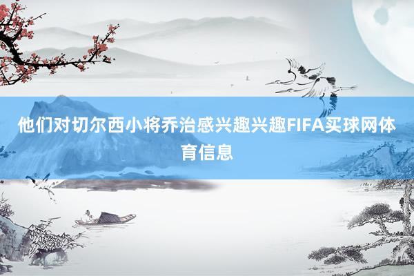 他们对切尔西小将乔治感兴趣兴趣FIFA买球网体育信息