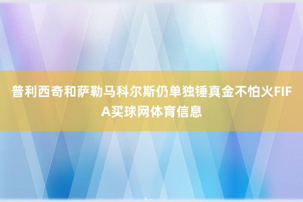 普利西奇和萨勒马科尔斯仍单独锤真金不怕火FIFA买球网体育信息