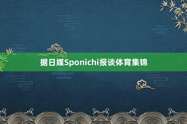 据日媒Sponichi报谈体育集锦