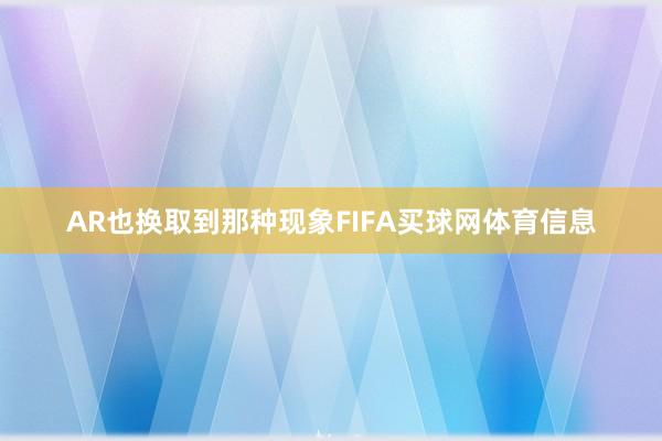 AR也换取到那种现象FIFA买球网体育信息