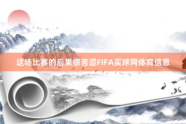 这场比赛的后果很苦涩FIFA买球网体育信息