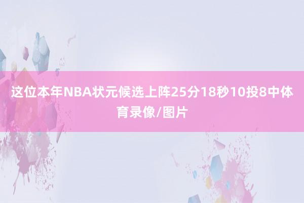这位本年NBA状元候选上阵25分18秒10投8中体育录像/图片