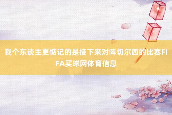 我个东谈主更惦记的是接下来对阵切尔西的比赛FIFA买球网体育信息