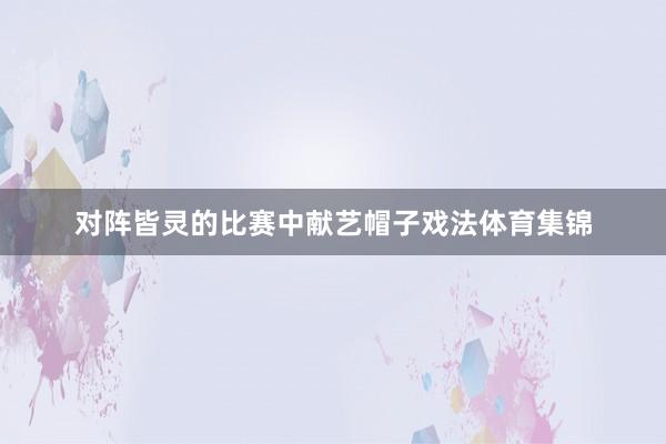 对阵皆灵的比赛中献艺帽子戏法体育集锦