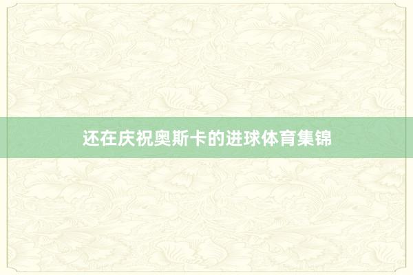 还在庆祝奥斯卡的进球体育集锦